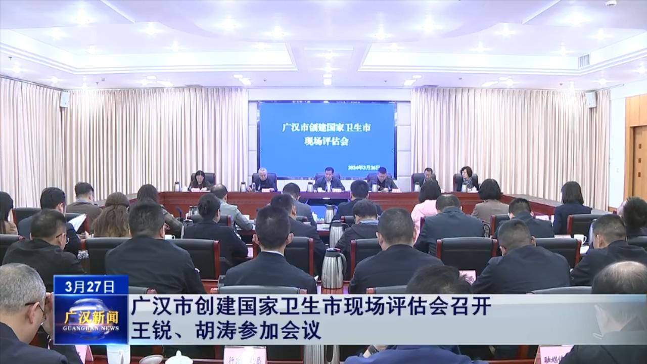 广汉市创建国家卫生市现场评估会召开  王锐、胡涛参加会议